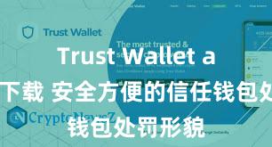 Trust Wallet app如何下载 安全方便的信任钱包处罚形貌