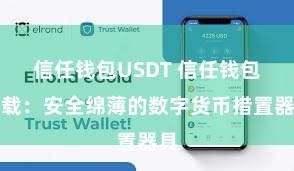 信任钱包USDT 信任钱包下载：安全绵薄的数字货币措置器具