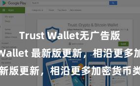 Trust Wallet无广告版下载 Trust Wallet 最新版更新，相沿更多加密货币类型