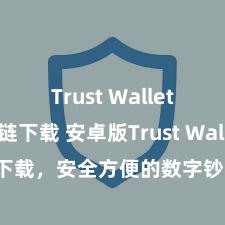 Trust Wallet支持多链下载 安卓版Trust Wallet下载，安全方便的数字钞票处理器具!