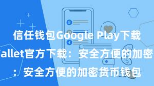 信任钱包Google Play下载 Trust Wallet官方下载：安全方便的加密货币钱包