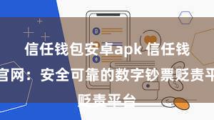 信任钱包安卓apk 信任钱包官网：安全可靠的数字钞票贬责平台